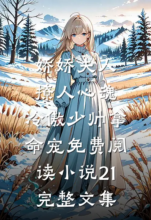 娇娇夫人撩人心魂,冷傲少帅拿命宠免费阅读小说 21完整文集