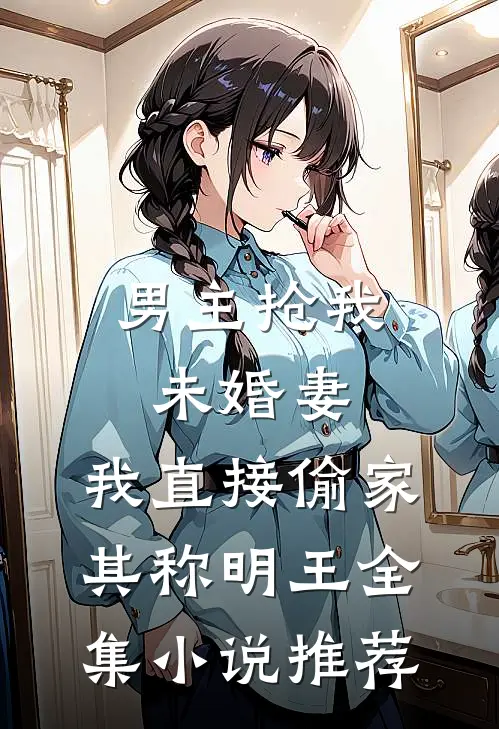 男主抢我未婚妻,我直接偷家 其称明王全集小说推荐