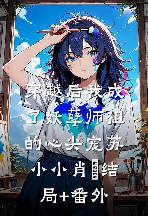 穿越后我成了妖孽师祖的心尖宠苏小小肖矅结局+番外