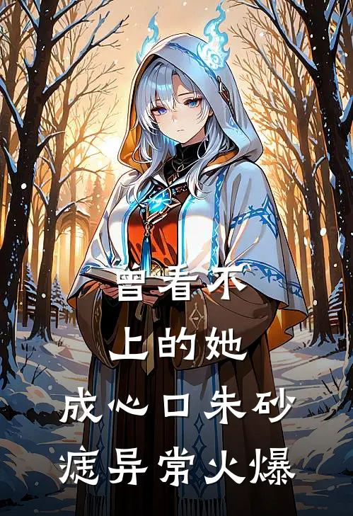 曾看不上的她，成心口朱砂痣异常火爆