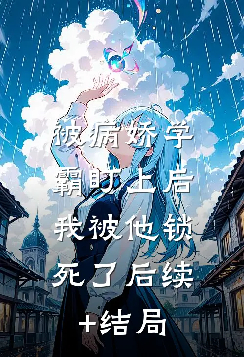 被病娇学霸盯上后，我被他锁死了后续+结局