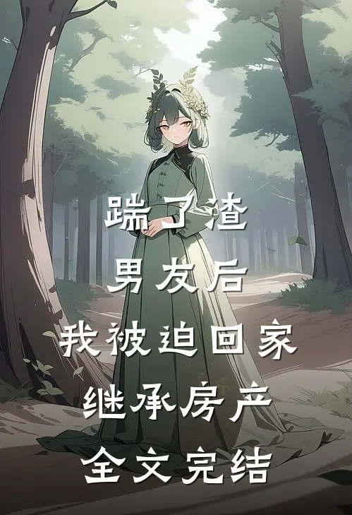 踹了渣男友后，我被迫回家继承房产全文完结