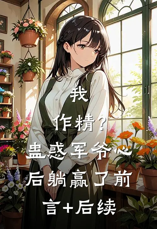 我，作精？蛊惑军爷心后躺赢了前言+后续