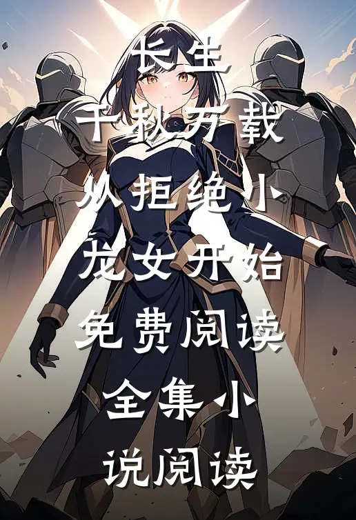 长生:千秋万载从拒绝小龙女开始免费阅读全集小说阅读
