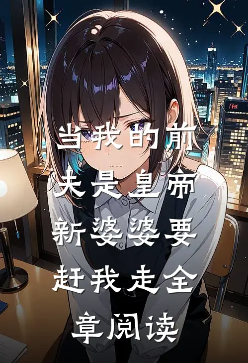 当我的前夫是皇帝，新婆婆要赶我走全章阅读