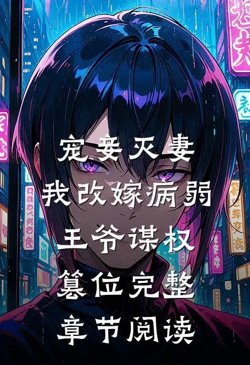 宠妾灭妻，我改嫁病弱王爷谋权篡位完整章节阅读