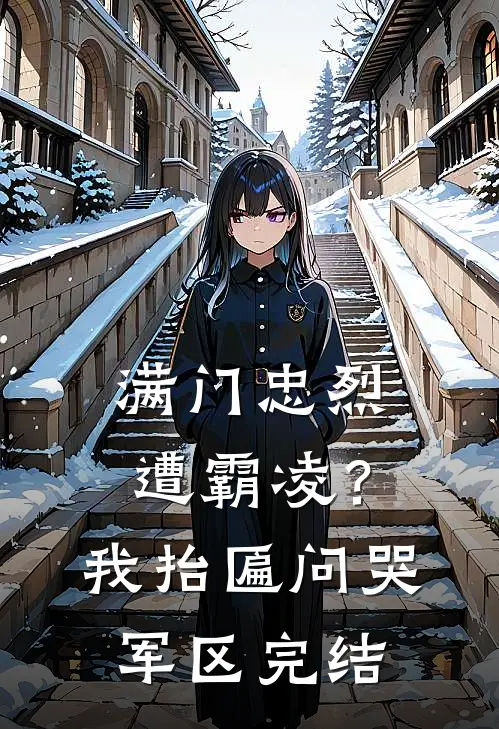 满门忠烈遭霸凌？我抬匾问哭军区完结