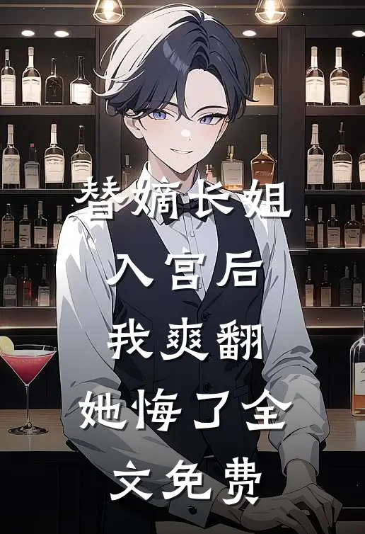 替嫡长姐入宫后，我爽翻，她悔了全文免费