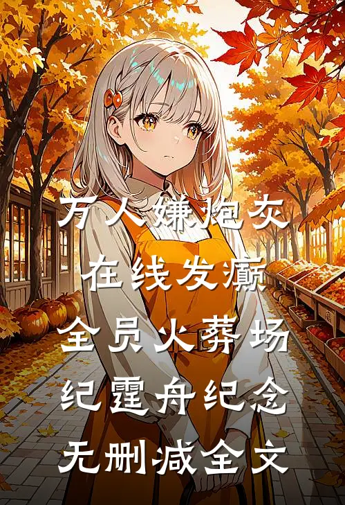 万人嫌炮灰在线发癫，全员火葬场纪霆舟纪念无删减全文