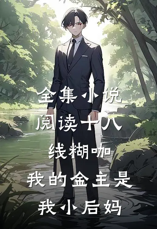 全集小说阅读十八线糊咖：我的金主是我小后妈