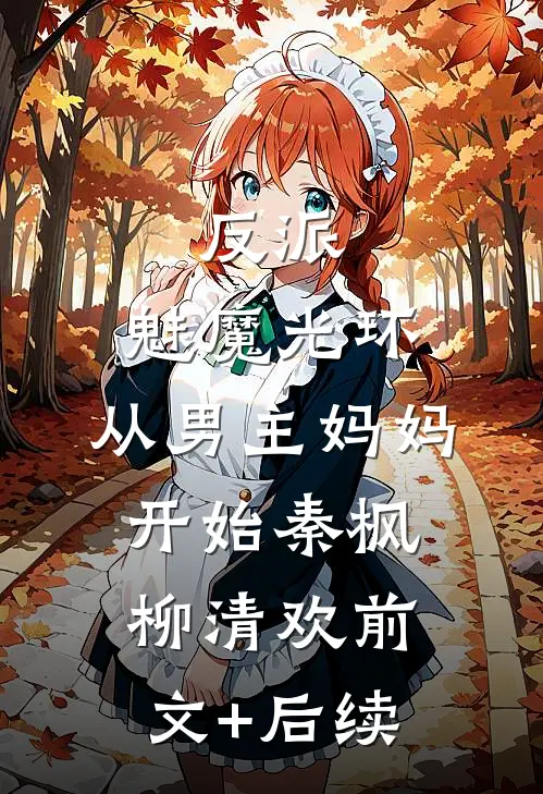 反派：魅魔光环，从男主妈妈开始秦枫柳清欢前文+后续