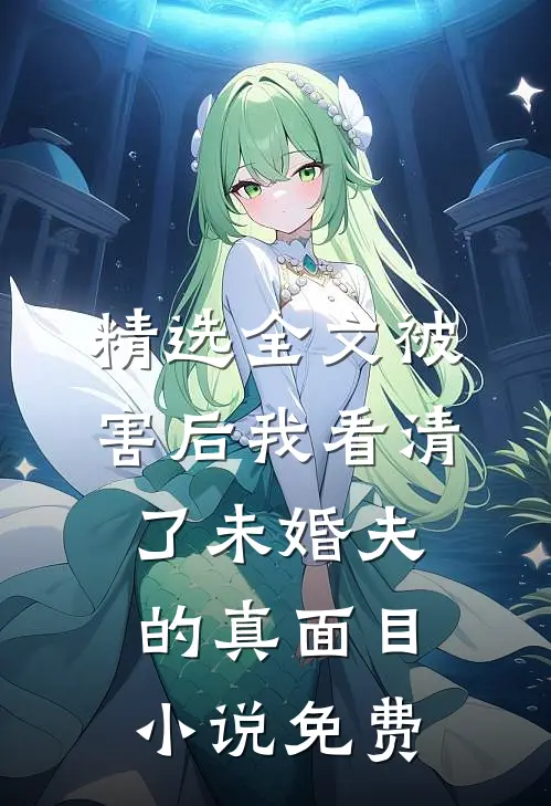 精选全文被害后我看清了未婚夫的真面目小说免费
