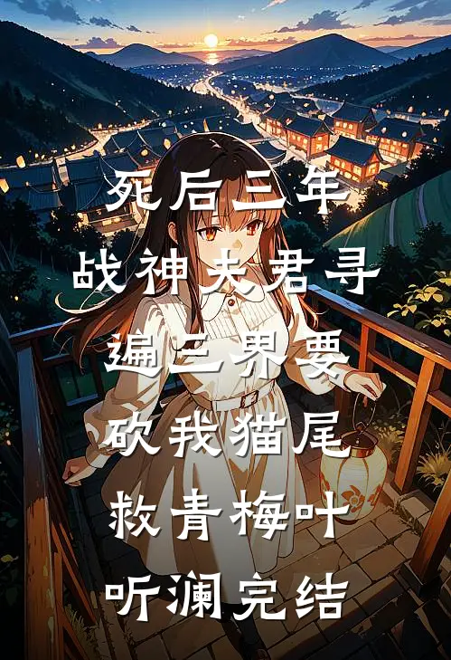 死后三年，战神夫君寻遍三界要砍我猫尾救青梅叶听澜完结