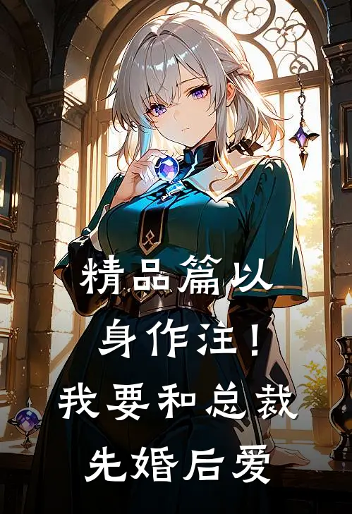 精品篇以身作注！我要和总裁先婚后爱