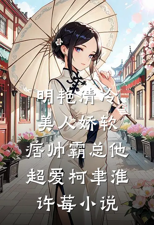 明艳清冷美人娇软，痞帅霸总他超爱柯聿淮许莓小说