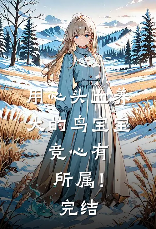 用心头血养大的鸟宝宝，竟心有所属！完结