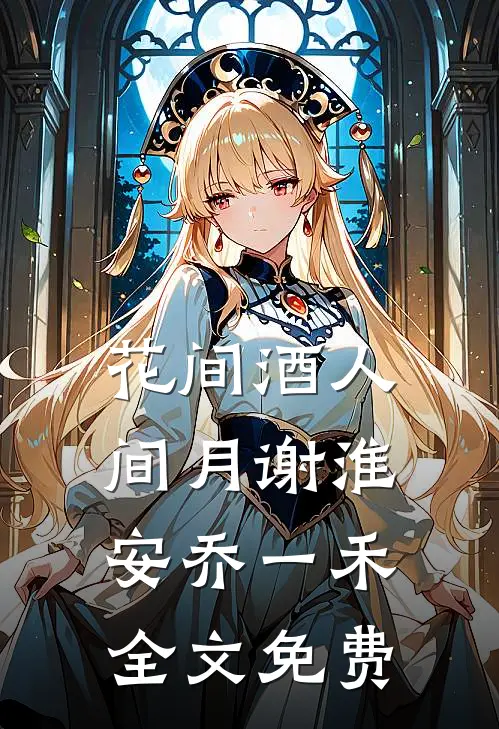 花间酒人间月谢淮安乔一禾全文免费