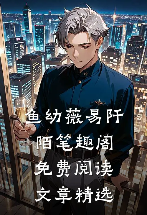 鱼幼薇易阡陌笔趣阁免费阅读文章精选