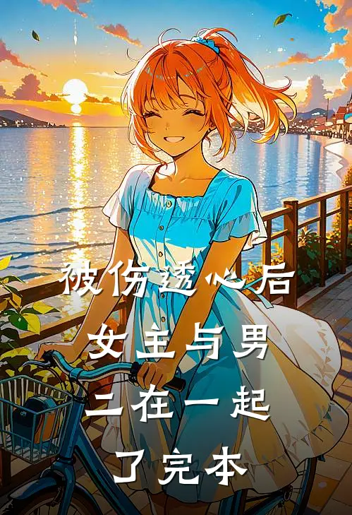 被伤透心后，女主与男二在一起了完本