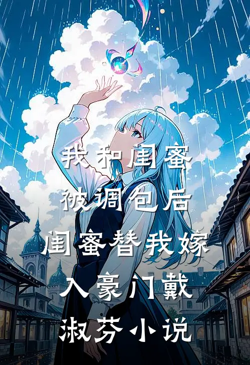 我和闺蜜被调包后，闺蜜替我嫁入豪门戴淑芬小说