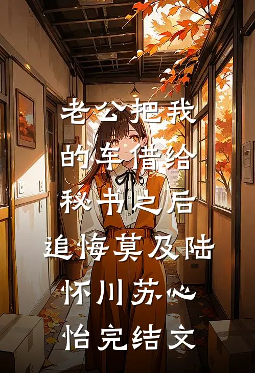 老公把我的车借给秘书之后，追悔莫及陆怀川苏心怡完结文