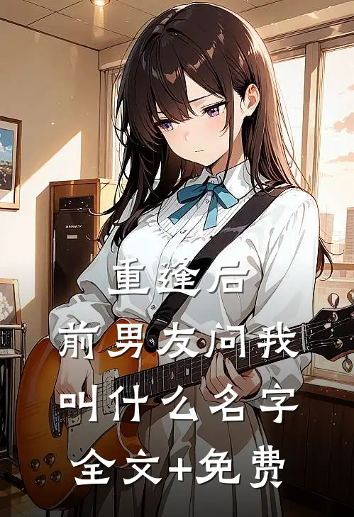 重逢后，前男友问我叫什么名字全文+免费