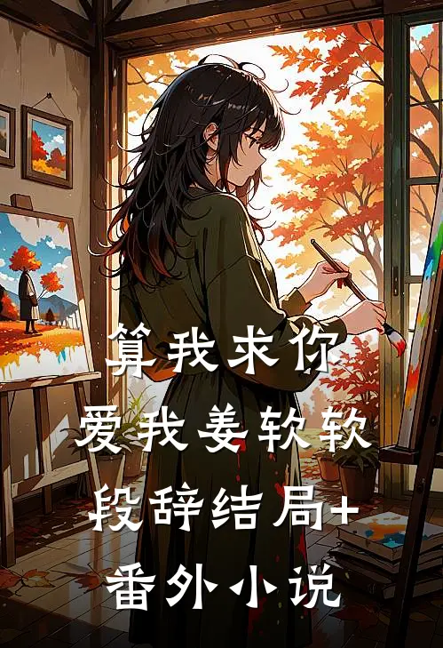算我求你，爱我姜软软段辞结局+番外小说