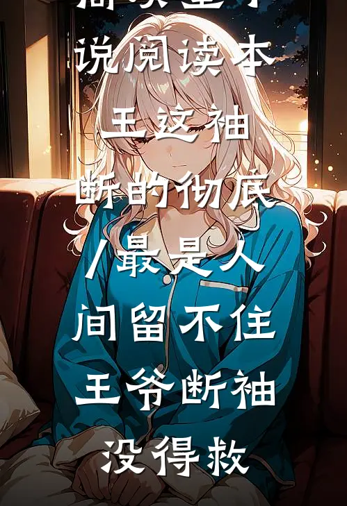 高质量小说阅读本王这袖,断的彻底/最是人间留不住,王爷断袖没得救