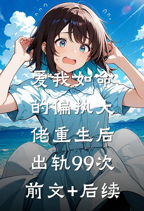 爱我如命的偏执大佬重生后，出轨99次前文+后续