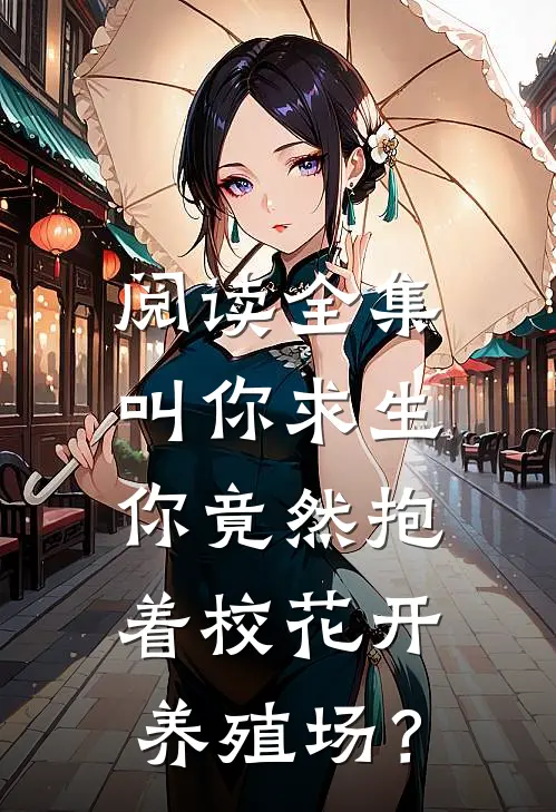 阅读全集叫你求生，你竟然抱着校花开养殖场？