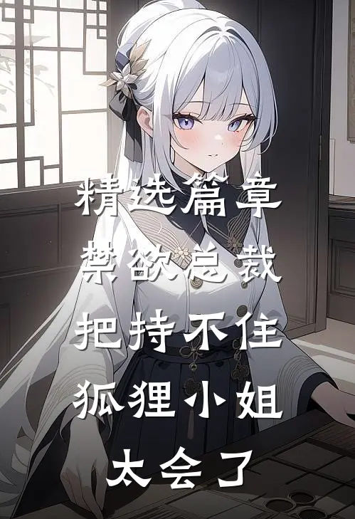 精选篇章禁欲总裁把持不住，狐狸小姐太会了