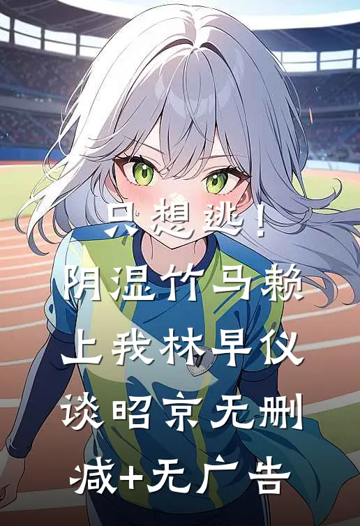 只想逃！阴湿竹马赖上我林早仪谈昭京无删减+无广告