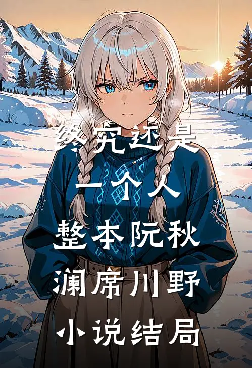 终究还是一个人: 整本阮秋澜席川野小说结局