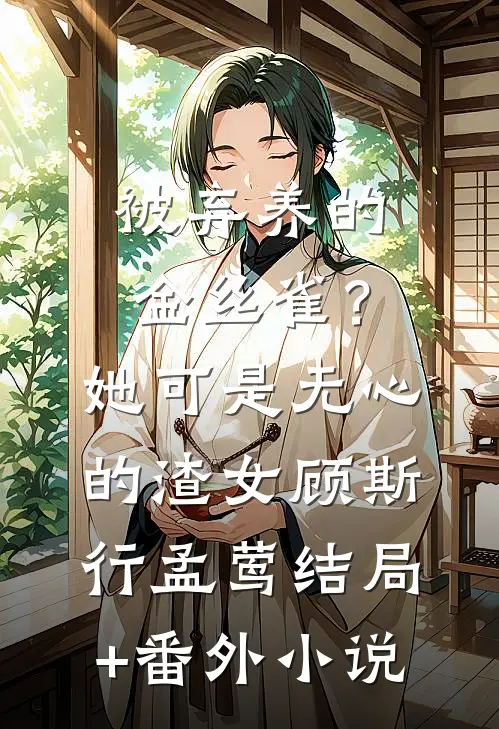 被弃养的金丝雀？她可是无心的渣女顾斯行孟莺结局+番外小说