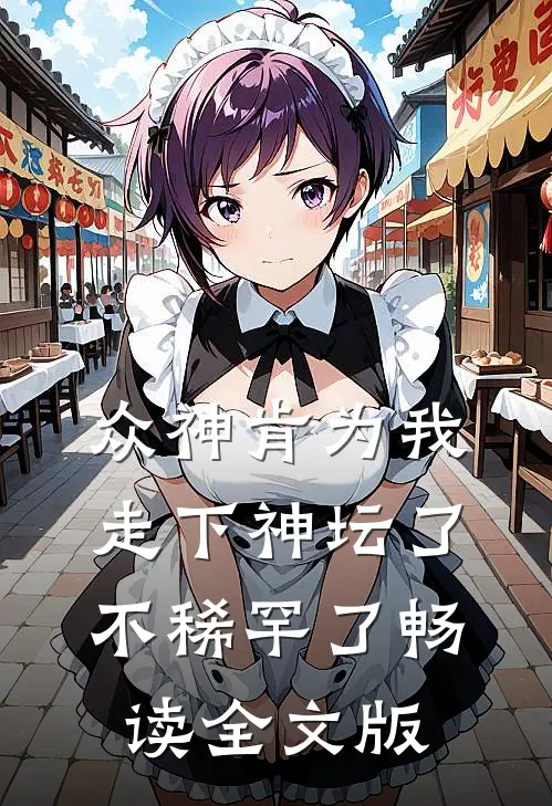 众神肯为我走下神坛了,不稀罕了畅读全文版
