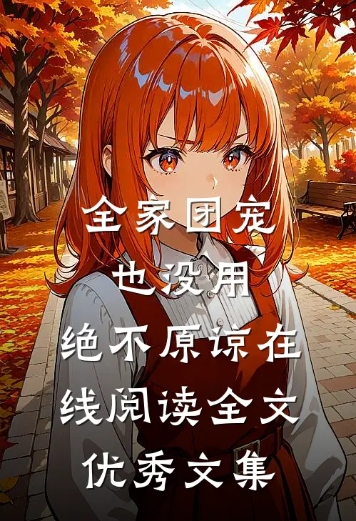 全家团宠也没用,绝不原谅在线阅读全文优秀文集