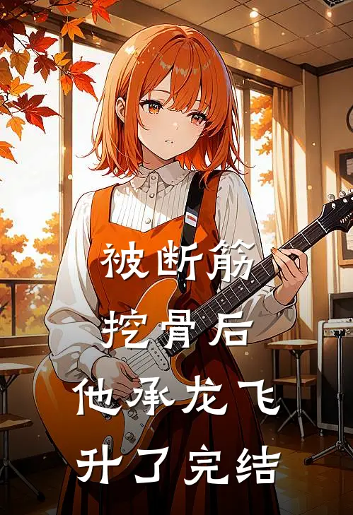 被断筋挖骨后，他承龙飞升了完结