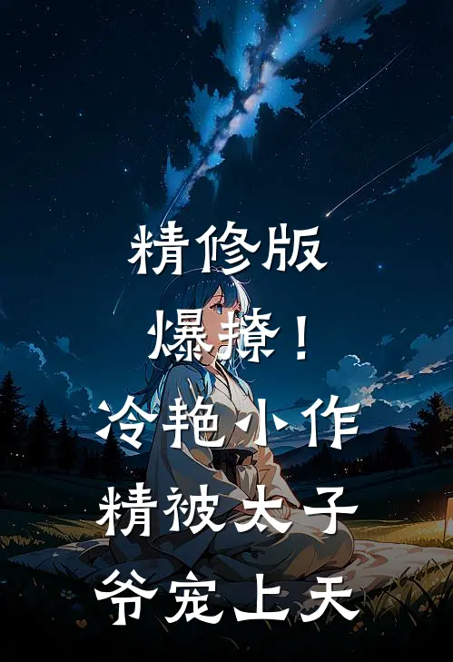 精修版爆撩！冷艳小作精被太子爷宠上天