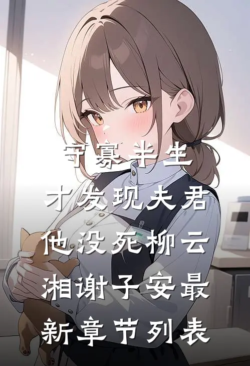 守寡半生，才发现夫君他没死柳云湘谢子安最新章节列表