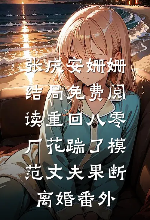 张庆安姗姗结局免费阅读重回八零，厂花踹了模范丈夫果断离婚番外