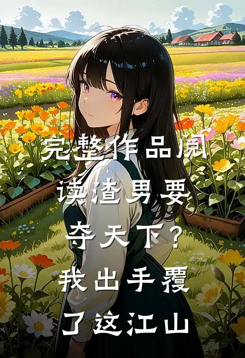 完整作品阅读渣男要夺天下？我出手覆了这江山
