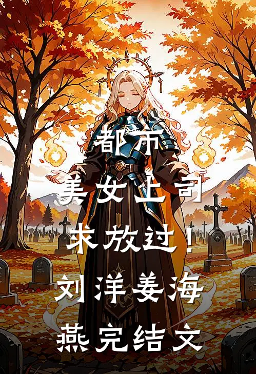 都市：美女上司，求放过！刘洋姜海燕完结文