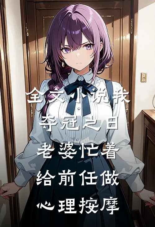 全文小说我夺冠之日，老婆忙着给前任做心理按摩