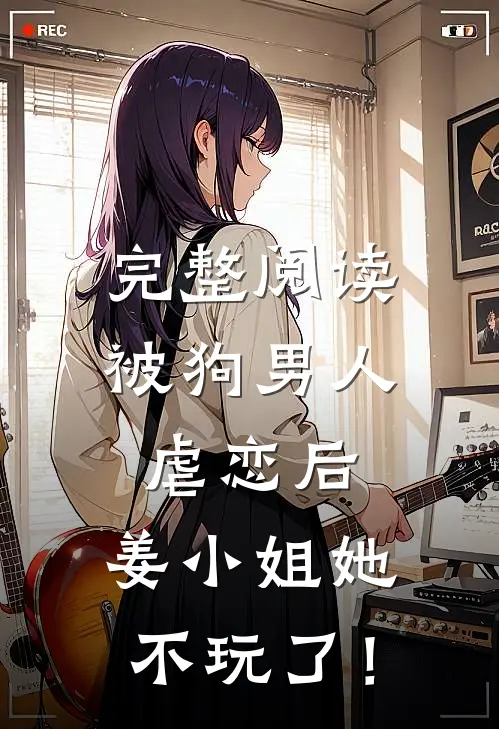 完整阅读被狗男人虐恋后，姜小姐她不玩了！