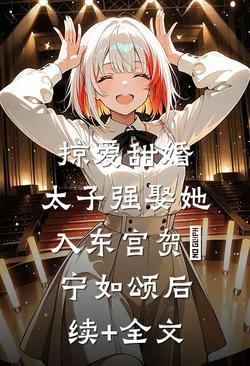 掠爱甜婚：太子强娶她入东宫贺玥宁如颂后续+全文