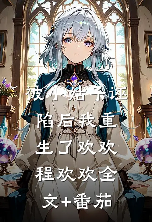 被小姑子诬陷后我重生了欢欢程欢欢全文+番茄