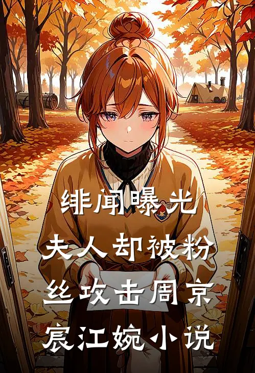 绯闻曝光，夫人却被粉丝攻击周京宸江婉小说