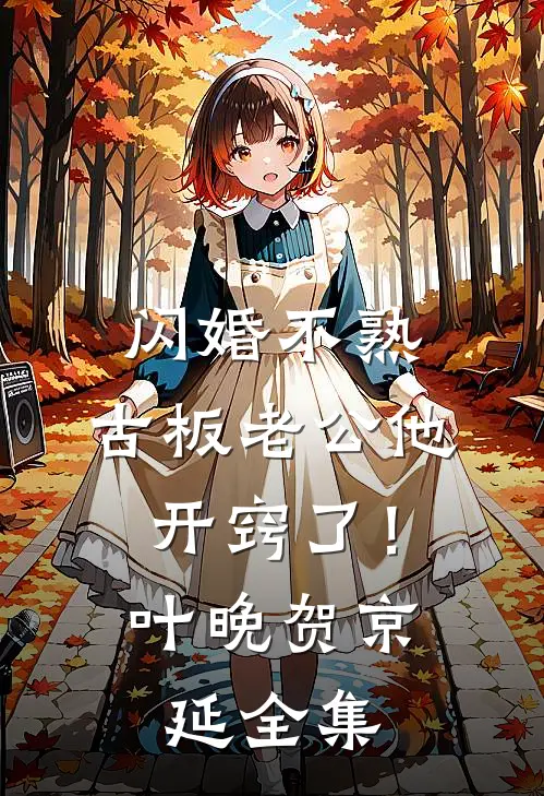 闪婚不熟，古板老公他开窍了！叶晚贺京延全集