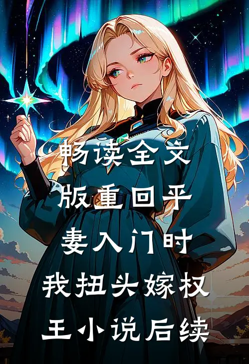 畅读全文版重回平妻入门时,我扭头嫁权王小说后续