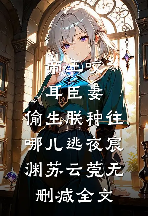 帝王咬耳臣妻：偷生朕种往哪儿逃夜宸渊苏云莞无删减全文
